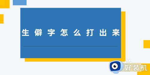 生僻字怎么打出来 电脑如何打出生僻字