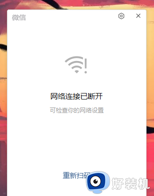 电脑微信网络连接已断开是什么原因 电脑端微信显示网络连接已断开如何解决