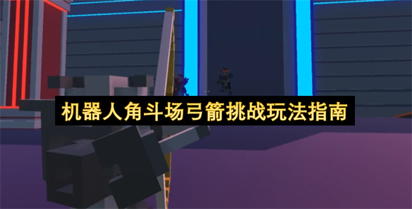 机器人角斗场弓箭挑战玩法指南
