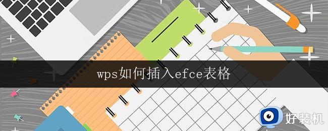 wps如何插入efce表格 wps如何插入efce表格并进行编辑