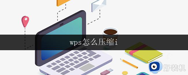 wps怎么压缩i wps怎么压缩图片大小