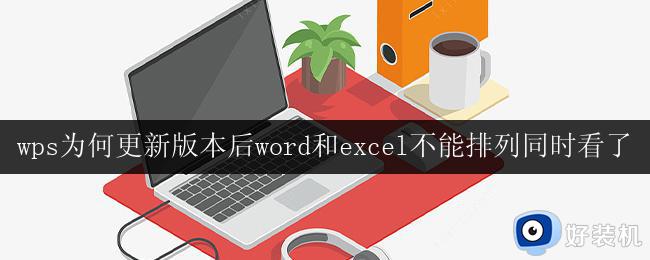 wps为何更新版本后word和excel不能排列同时看了 wps更新版本后word和excel无法同时排列查看