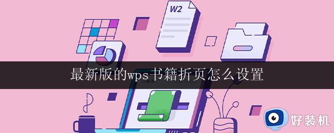 最新版的wps书籍折页怎么设置 如何在wps中设置最新版的书籍折页