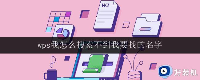 wps我怎么搜索不到我要找的名字 wps搜索功能无法找到我要找的名字