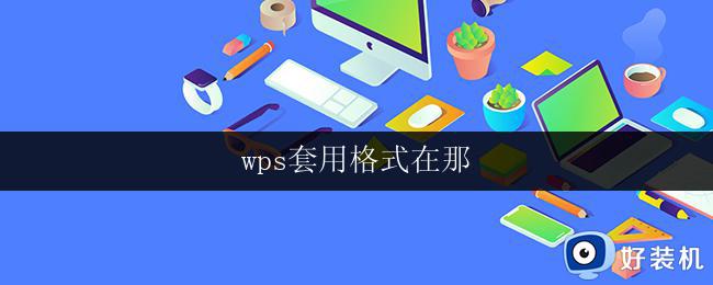 wps套用格式在那 wps套用格式在哪里找