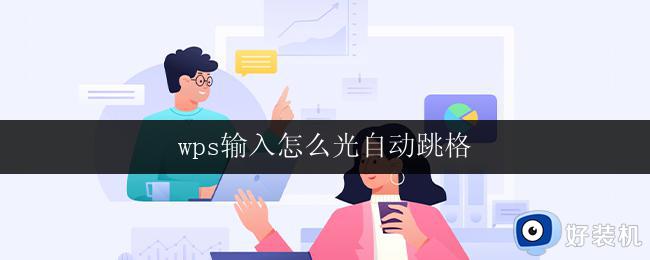 wps输入怎么光自动跳格 wps输入怎样自动进行跳格