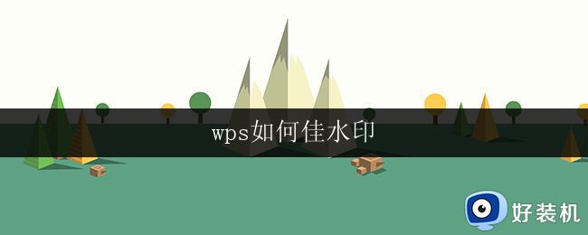 wps如何佳水印 wps如何添加佳水印