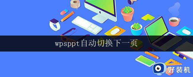 wpsppt自动切换下一页 wps ppt自动切换下一页设置