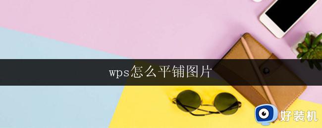 wps怎么平铺图片 wps怎么将图片平铺