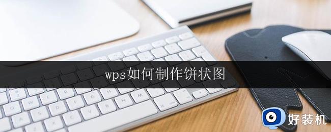 wps如何制作饼状图 wps饼状图制作技巧