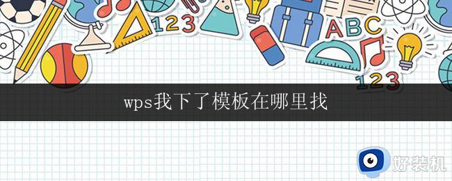 wps我下了模板在哪里找 wps模板下载路径在哪里找