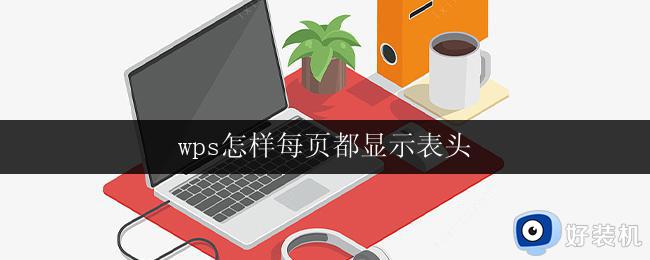 wps怎样每页都显示表头 wps怎样设置每页都显示表头