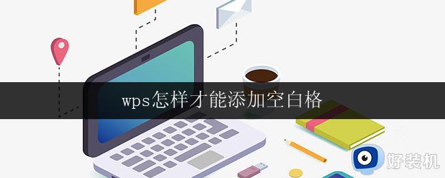 wps怎样才能添加空白格 wps怎样才能在文字中间添加空白格