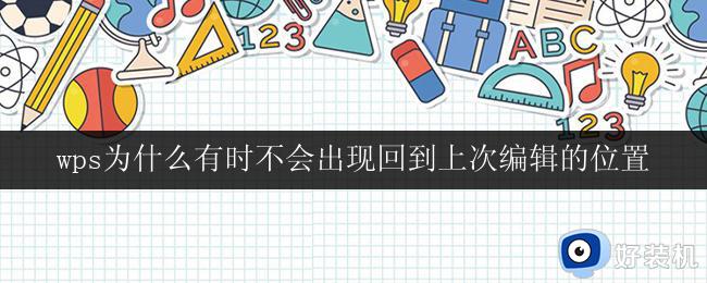 wps为什么有时不会出现回到上次编辑的位置 wps回到上次编辑的位置失效