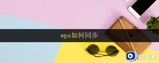 wps如何同步 wps如何同步云端文件