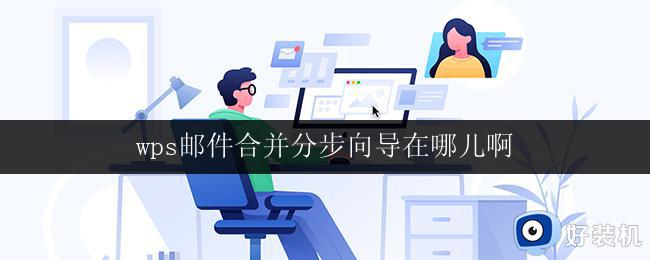 wps邮件合并分步向导在哪儿啊 wps邮件合并分步向导在哪个菜单里