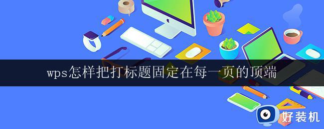 wps怎样把打标题固定在每一页的顶端 wps怎样设置标题固定在每一页的顶端