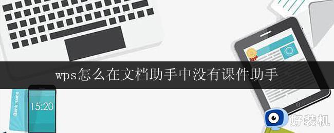 wps怎么在文档助手中没有课件助手 wps文档助手中没有课件助手功能怎么办