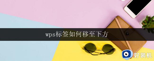 wps标签如何移至下方 wps标签如何移至下方教程