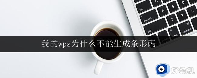 我的wps为什么不能生成条形码 我的wps怎么才能生成条形码