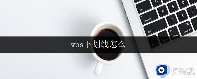 wps下划线怎么 wps下划线怎么取消