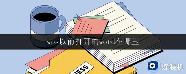 wps以前打开的word在哪里 wps以前打开的word文档怎样恢复