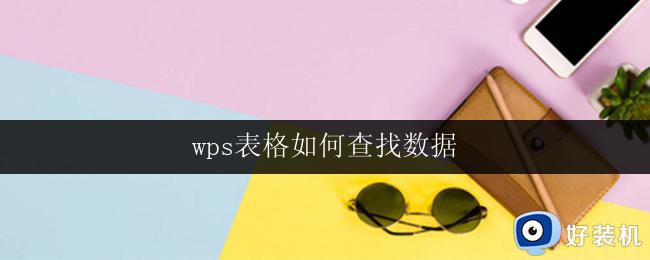 wps表格如何查找数据 wps表格数据查找方法