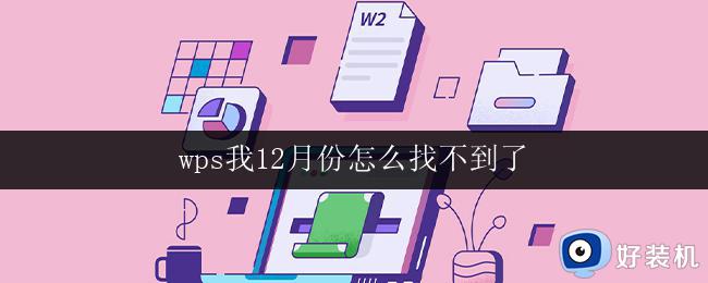 wps我12月份怎么找不到了 我的电脑中12月份的wps软件怎么找不到了