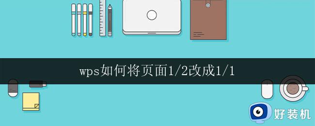 wps如何将页面1/2改成1/1 wps如何调整页面显示为1/1