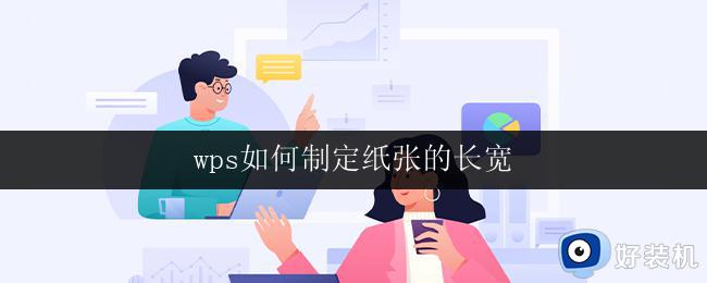 wps如何制定纸张的长宽 wps如何设置纸张的长宽